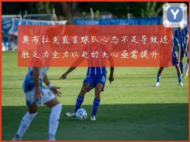 奥布拉克直言球队心态不足导致连胜乏力全力以赴的决心亟需提升