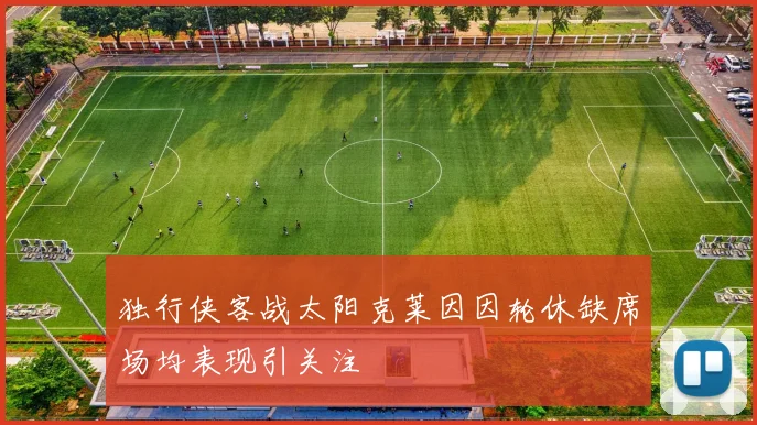 独行侠客战太阳克莱因因轮休缺席场均表现引关注