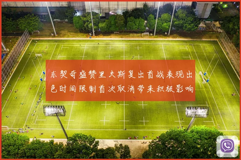 东契奇盛赞里夫斯复出首战表现出色时间限制首次取消带来积极影响