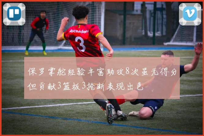 保罗掌舵经验丰富助攻8次虽无得分但贡献3篮板3抢断表现出色