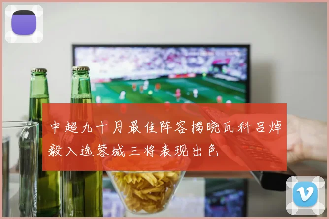 中超九十月最佳阵容揭晓瓦科吕焯毅入选蓉城三将表现出色