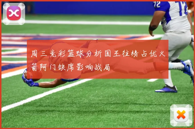 周三竞彩篮球分析国王往绩占优火箭阿门缺席影响战局