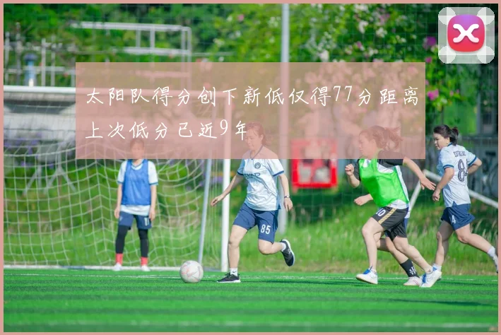 太阳队得分创下新低仅得77分距离上次低分已近9年