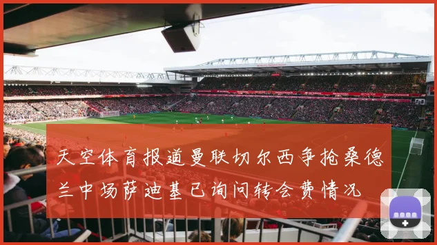 天空体育报道曼联切尔西争抢桑德兰中场萨迪基已询问转会费情况