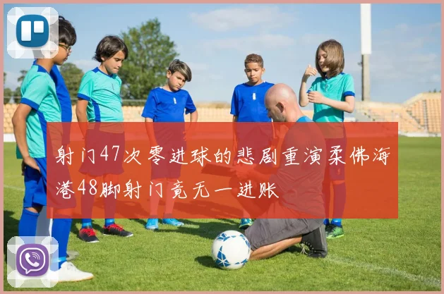 射门47次零进球的悲剧重演柔佛海港48脚射门竟无一进账