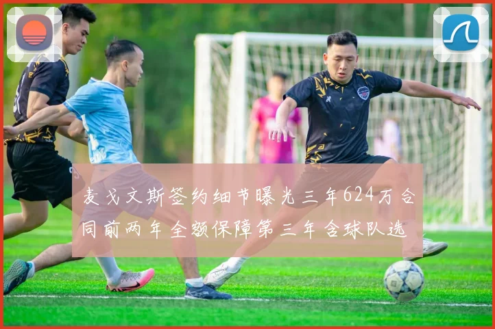 麦戈文斯签约细节曝光三年624万合同前两年全额保障第三年含球队选项