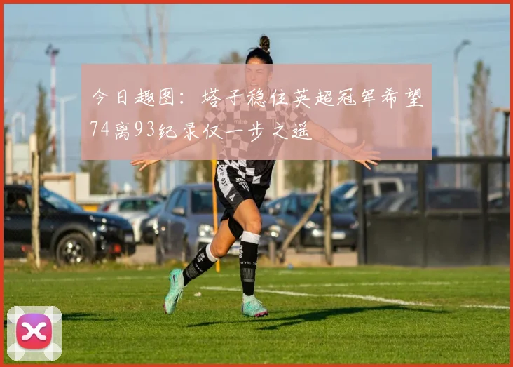 今日趣图：塔子稳住英超冠军希望74离93纪录仅一步之遥