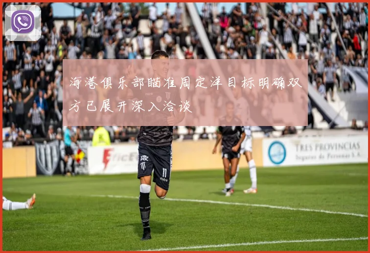 海港俱乐部瞄准周定洋目标明确双方已展开深入洽谈