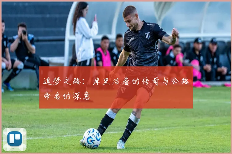 追梦之路：库里活着的传奇与公路命名的深意