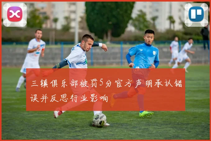 三镇俱乐部被罚5分官方声明承认错误并反思行业影响