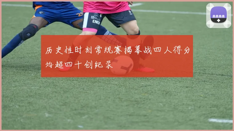 历史性时刻常规赛揭幕战四人得分均超四十创纪录