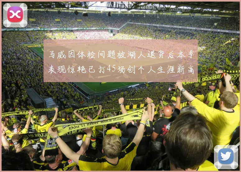 马威因体检问题被湖人退货后本季表现惊艳已打45场创个人生涯新高