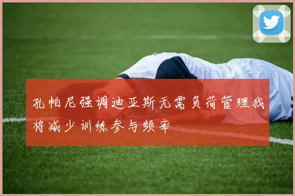 孔帕尼强调迪亚斯无需负荷管理我将减少训练参与频率