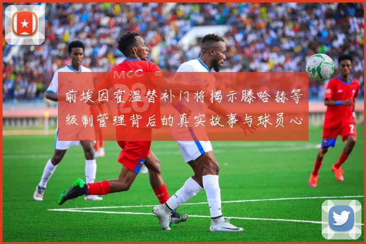 前埃因霍温替补门将揭示滕哈赫等级制管理背后的真实故事与球员心声