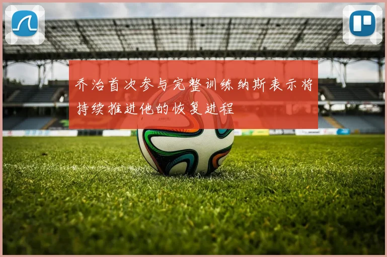 乔治首次参与完整训练纳斯表示将持续推进他的恢复进程