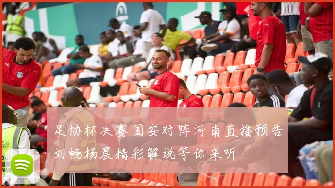足协杯决赛国安对阵河南直播预告刘畅杨晨精彩解说等你来听