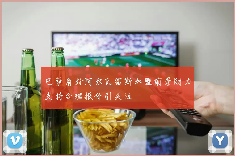 巴萨看好阿尔瓦雷斯加盟前景财力支持合理报价引关注